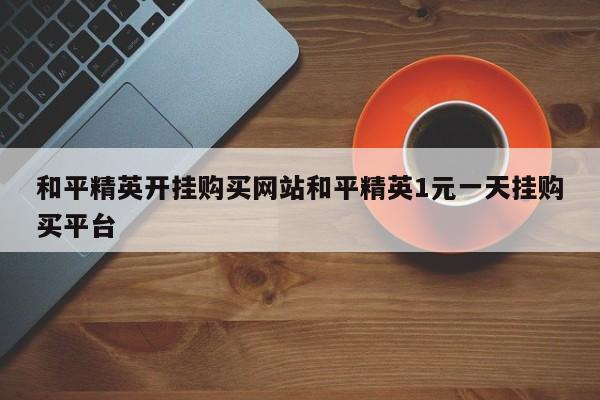 和平精英开挂购买网站和平精英1元一天挂购